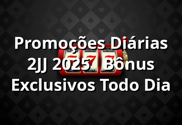 Promoções Diárias 2JJ 2025 🎁 | Bônus Exclusivos Todo Dia