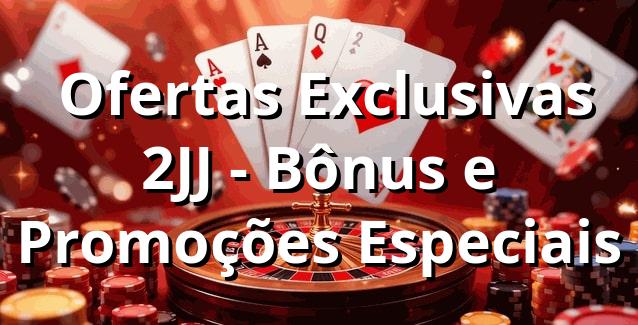 ⭐ Ofertas Exclusivas 2JJ - Bônus e Promoções Especiais